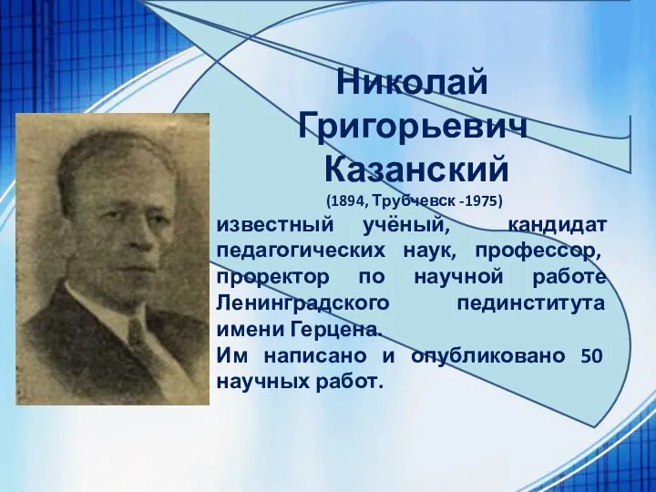 Николай Григорьевич Казанский (1894, Трубчевск -1975) известный учёный, кандидат педагогических наук, профессор,
