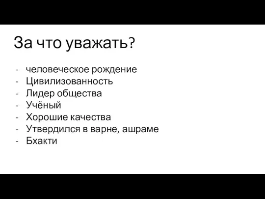 За что уважать? человеческое рождение Цивилизованность Лидер общества Учёный Хорошие качества Утвердился в варне, ашраме Бхакти