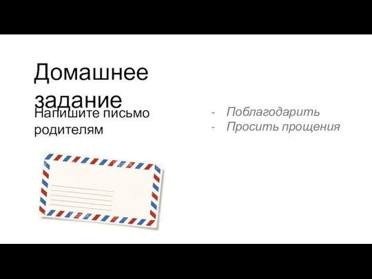 Домашнее задание Напишите письмо родителям Поблагодарить Просить прощения