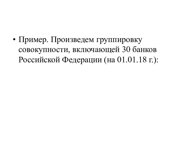 Пример. Произведем группировку совокупности, включающей 30 банков Российской Федерации (на 01.01.18 г.):