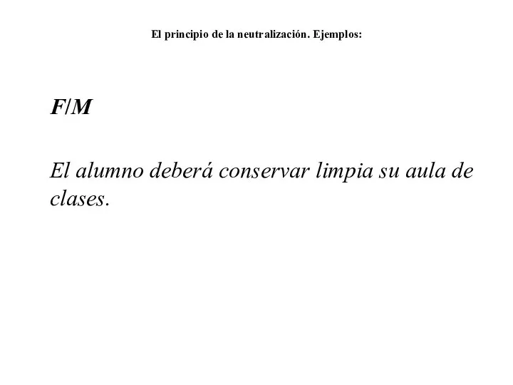 El principio de la neutralización. Ejemplos: F/M El alumno deberá conservar limpia su aula de clases.