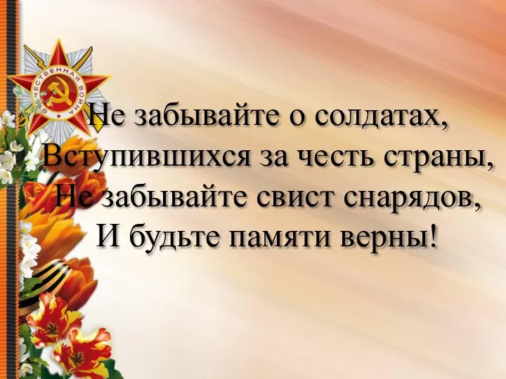 Не забывайте о солдатах, Вступившихся за честь страны, Не забывайте свист снарядов, И будьте памяти верны!