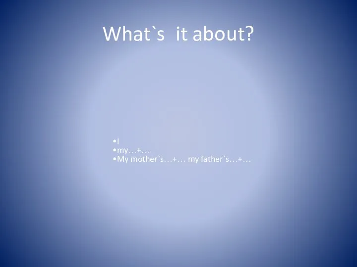 What`s it about? I my…+… My mother`s…+… my father`s…+…