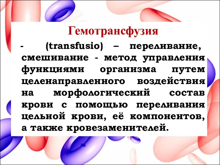 Гемотрансфузия - (transfusio) – переливание, смешивание - метод управления функциями организма путем