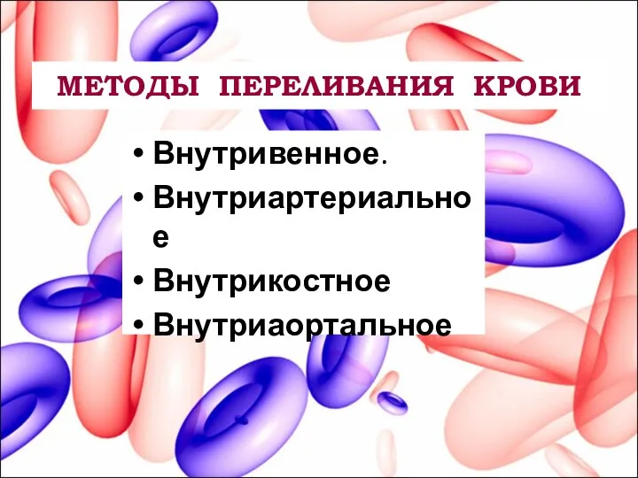 МЕТОДЫ ПЕРЕЛИВАНИЯ КРОВИ Внутривенное. Внутриартериальное Внутрикостное Внутриаортальное