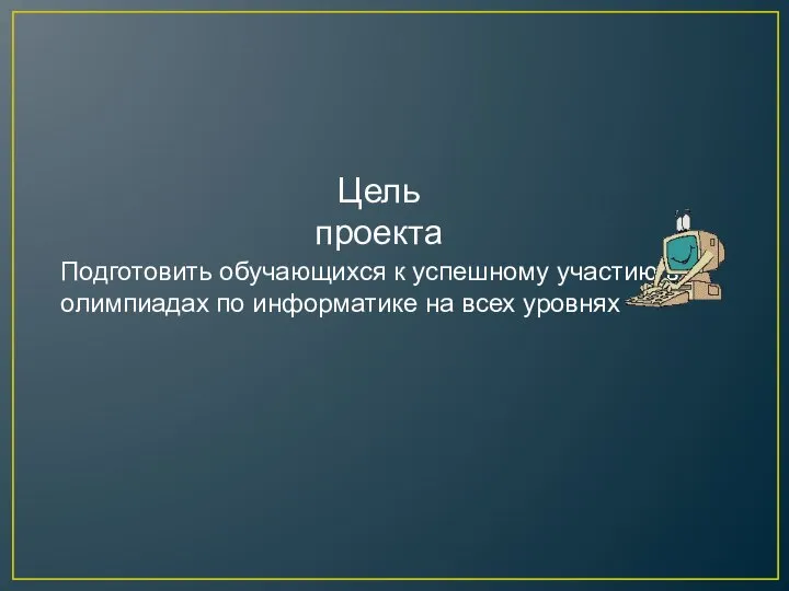 Цель проекта Подготовить обучающихся к успешному участию в олимпиадах по информатике на всех уровнях