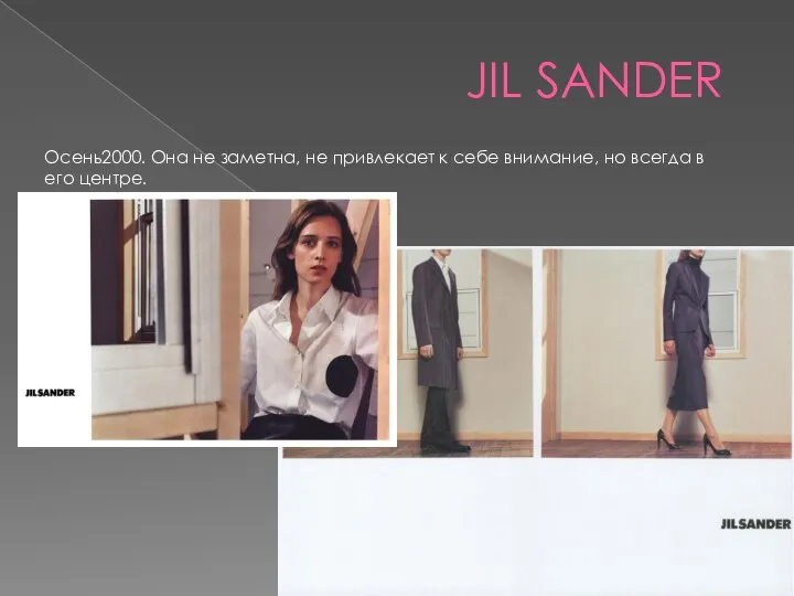 JIL SANDER Осень2000. Она не заметна, не привлекает к себе внимание, но всегда в его центре.