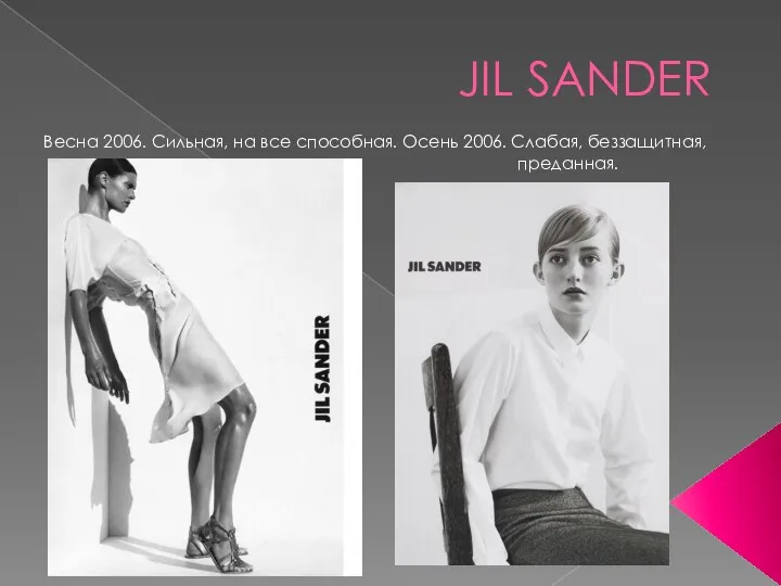 JIL SANDER Весна 2006. Сильная, на все способная. Осень 2006. Слабая, беззащитная, преданная.