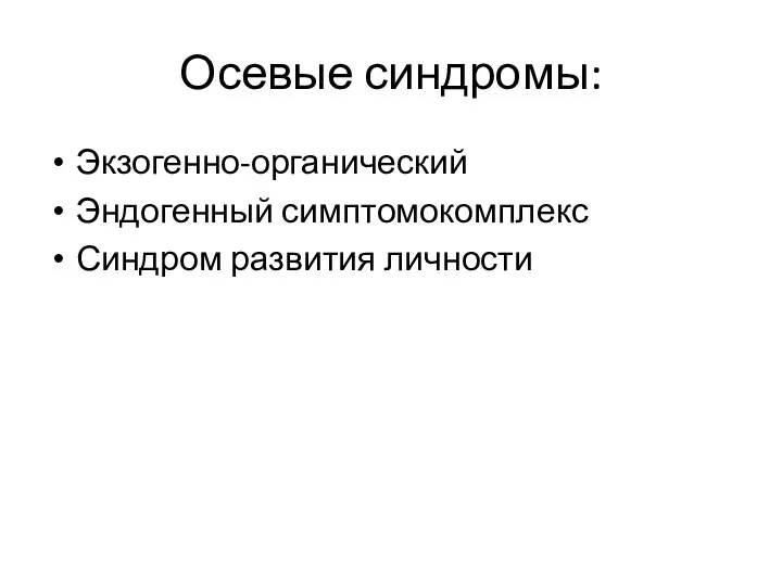 Осевые синдромы: Экзогенно-органический Эндогенный симптомокомплекс Синдром развития личности