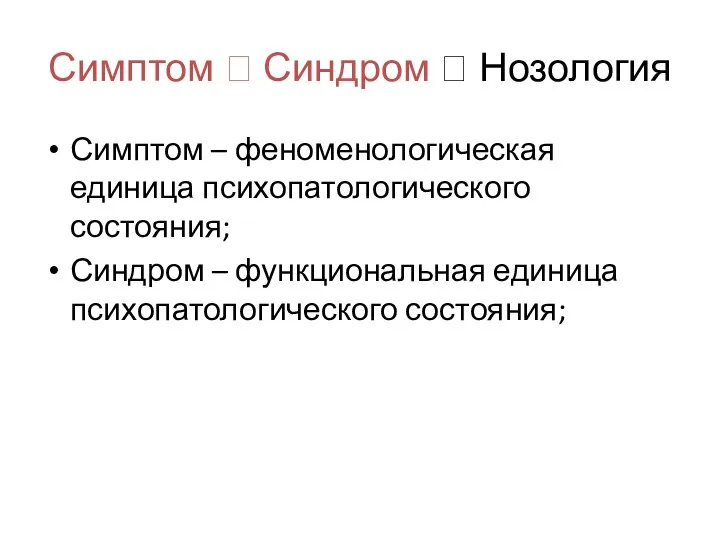 Симптом ? Синдром ? Нозология Симптом – феноменологическая единица психопатологического состояния; Синдром