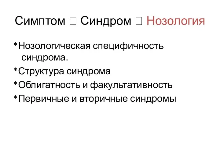 Симптом ? Синдром ? Нозология *Нозологическая специфичность синдрома. *Структура синдрома *Облигатность и