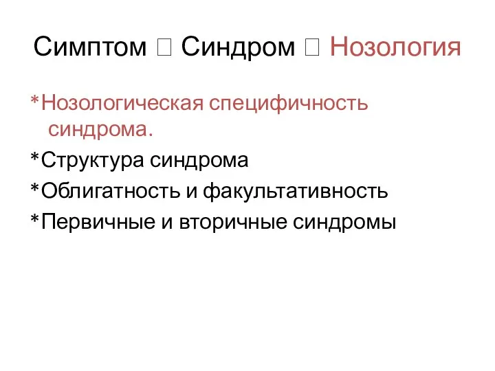 Симптом ? Синдром ? Нозология *Нозологическая специфичность синдрома. *Структура синдрома *Облигатность и