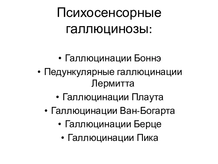 Психосенсорные галлюцинозы: Галлюцинации Боннэ Педункулярные галлюцинации Лермитта Галлюцинации Плаута Галлюцинации Ван-Богарта Галлюцинации Берце Галлюцинации Пика