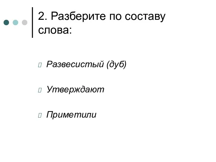 2. Разберите по составу слова: Развесистый (дуб) Утверждают Приметили