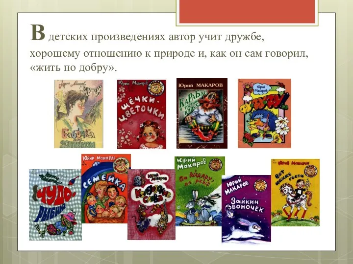 В детских произведениях автор учит дружбе, хорошему отношению к природе и, как