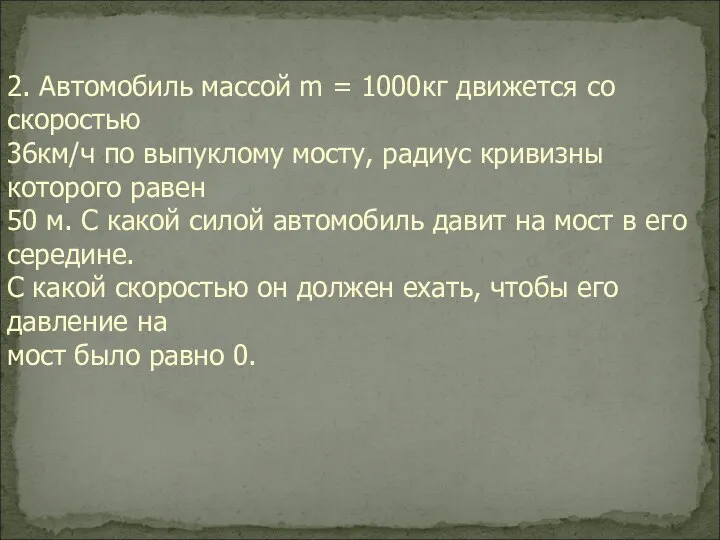 2. Автомобиль массой m = 1000кг движется со скоростью 36км/ч по выпуклому