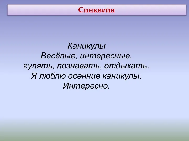 Синквейн Каникулы Весёлые, интересные. гулять, познавать, отдыхать. Я люблю осенние каникулы. Интересно.