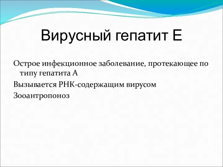 Вирусный гепатит Е Острое инфекционное заболевание, протекающее по типу гепатита А Вызывается РНК-содержащим вирусом Зооантропоноз