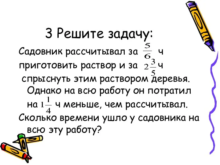 3 Решите задачу: Садовник рассчитывал за ч приготовить раствор и за ч