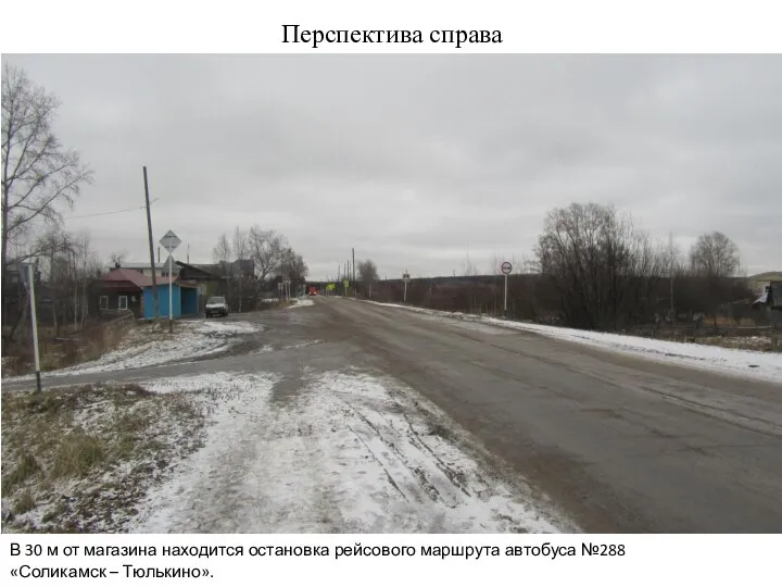 Перспектива справа В 30 м от магазина находится остановка рейсового маршрута автобуса №288 «Соликамск – Тюлькино».
