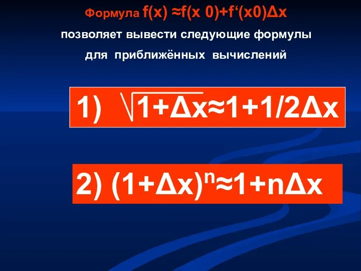 Формула f(х) ≈f(х 0)+f‘(х0)Δх позволяет вывести следующие формулы для приближённых вычислений 1) 1+Δх≈1+1/2Δх 2) (1+Δх)n≈1+nΔx