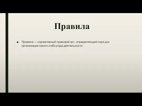 Правила Правила — нормативный правовой акт, определяющий поря док организации какого-либо рода деятельности.