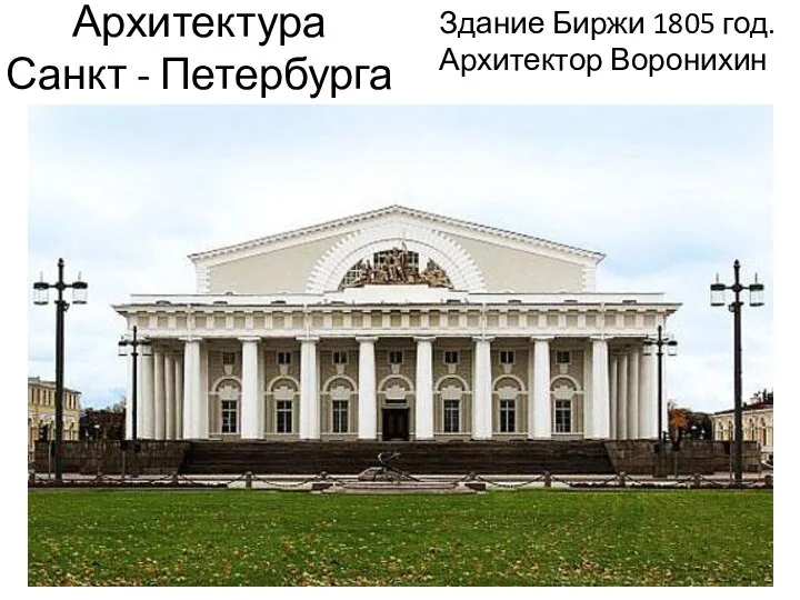 Архитектура Санкт - Петербурга Здание Биржи 1805 год. Архитектор Воронихин
