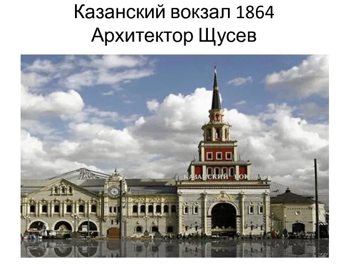 Казанский вокзал 1864 Архитектор Щусев