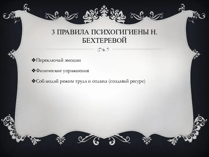 3 ПРАВИЛА ПСИХОГИГИЕНЫ Н.БЕХТЕРЕВОЙ Переключай эмоции Физические упражнения Соблюдай режим труда и отдыха (создавай ресурс)