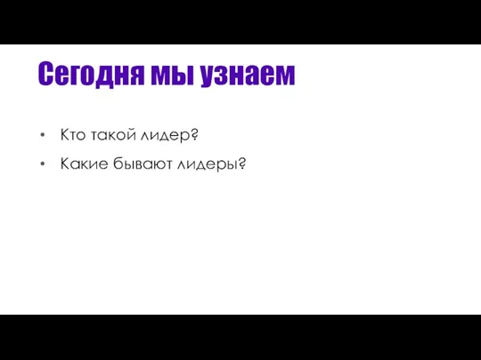 Сегодня мы узнаем Кто такой лидер? Какие бывают лидеры?