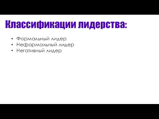 Классификации лидерства: Формальный лидер Неформальный лидер Негативный лидер