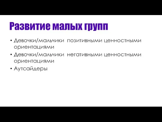 Развитие малых групп Девочки/мальчики позитивными ценностными ориентациями Девочки/мальчики негативными ценностными ориентациями Аутсайдеры