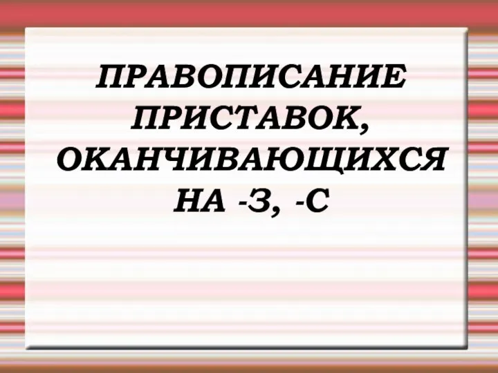 ПРАВОПИСАНИЕ ПРИСТАВОК, ОКАНЧИВАЮЩИХСЯ НА -З, -С