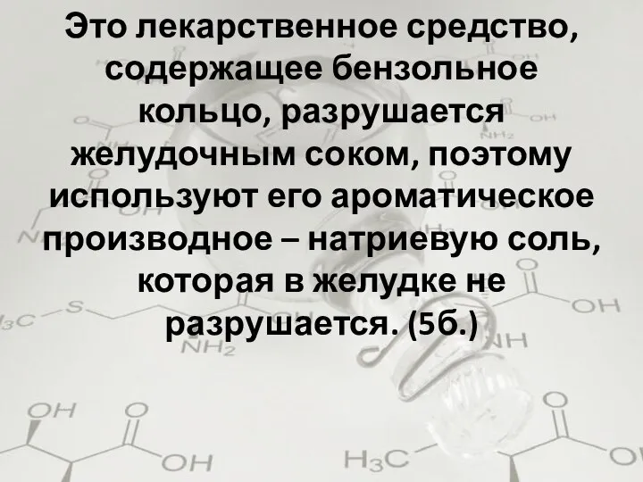 Это лекарственное средство, содержащее бензольное кольцо, разрушается желудочным соком, поэтому используют его