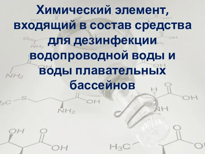 Химический элемент, входящий в состав средства для дезинфекции водопроводной воды и воды плавательных бассейнов