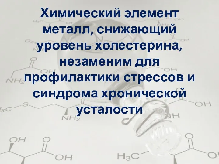 Химический элемент металл, снижающий уровень холестерина, незаменим для профилактики стрессов и синдрома хронической усталости