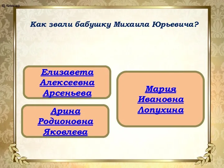 Как звали бабушку Михаила Юрьевича? Елизавета Алексеевна Арсеньева Арина Родионовна Яковлева Мария