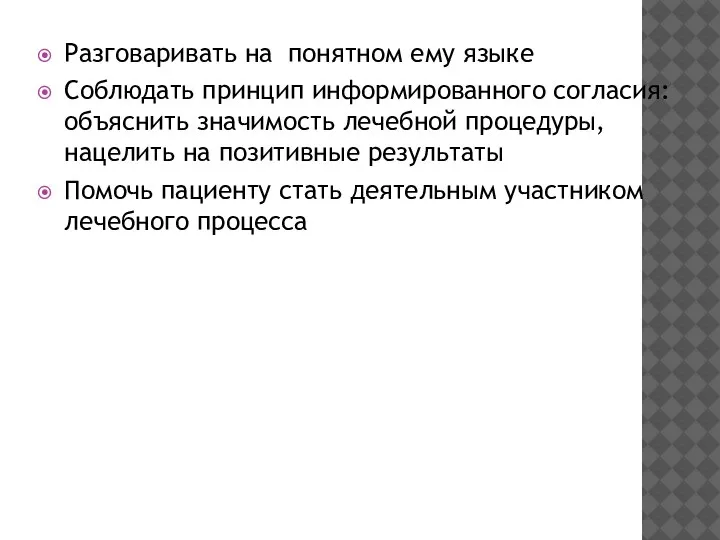 Разговаривать на понятном ему языке Соблюдать принцип информированного согласия: объяснить значимость лечебной