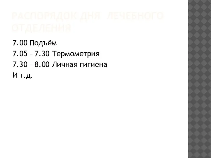 РАСПОРЯДОК ДНЯ ЛЕЧЕБНОГО ОТДЕЛЕНИЯ 7.00 Подъём 7.05 – 7.30 Термометрия 7.30 –