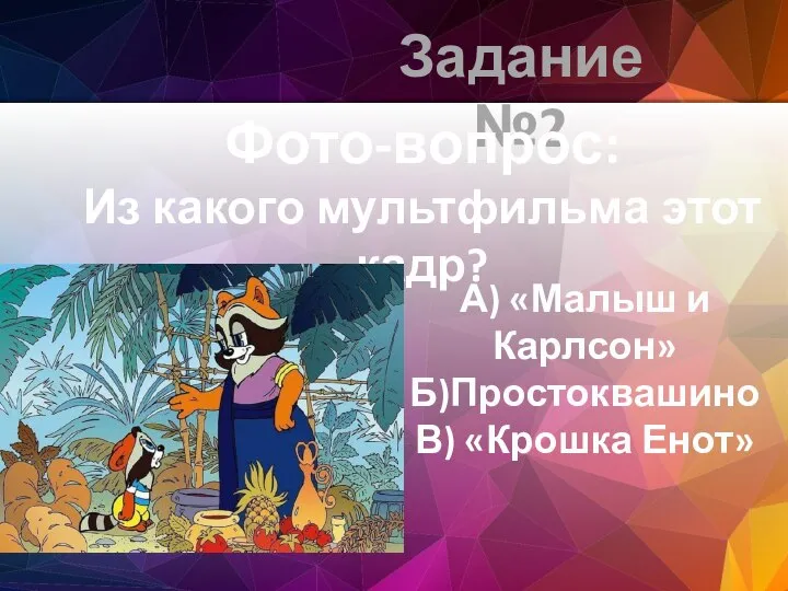 Задание №2 Фото-вопрос: Из какого мультфильма этот кадр? А) «Малыш и Карлсон» Б)Простоквашино В) «Крошка Енот»