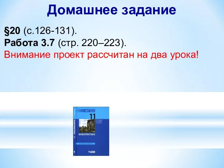 Домашнее задание §20 (с.126-131). Работа 3.7 (стр. 220–223). Внимание проект рассчитан на два урока!