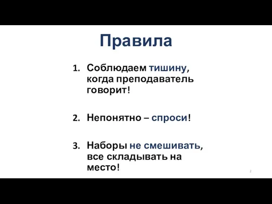 Правила Соблюдаем тишину, когда преподаватель говорит! Непонятно – спроси! Наборы не смешивать, все складывать на место!