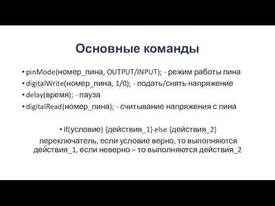 Основные команды pinMode(номер_пина, OUTPUT/INPUT); - режим работы пина digitalWrite(номер_пина, 1/0); - подать/снять