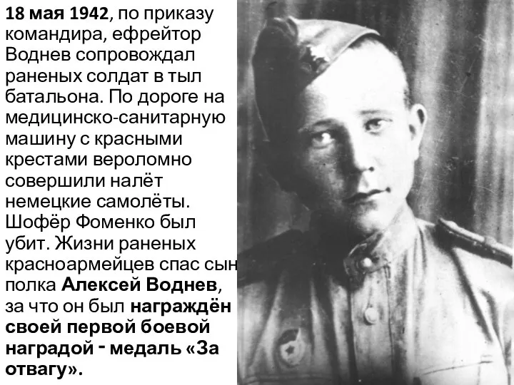 18 мая 1942, по приказу командира, ефрейтор Воднев сопровождал раненых солдат в