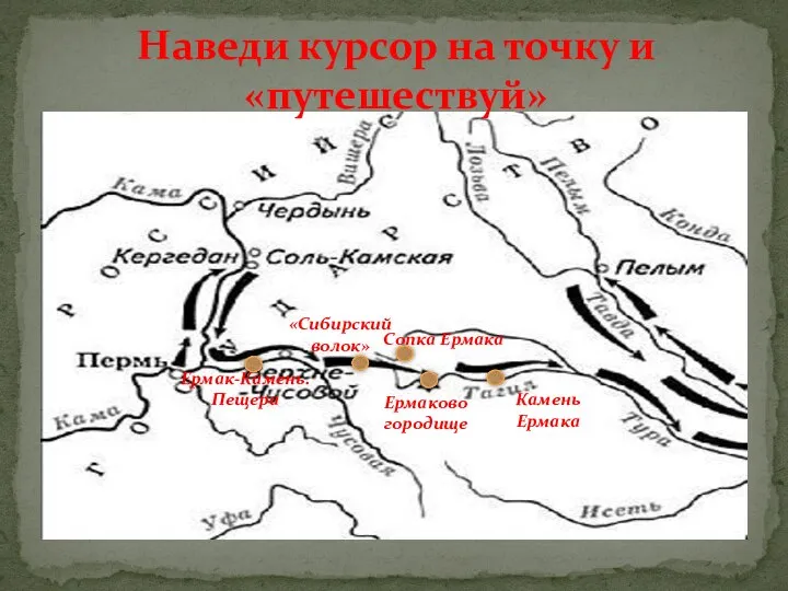 Наведи курсор на точку и «путешествуй» Ермаково городище «Сибирский волок» Сопка Ермака Камень Ермака Ермак-Камень. Пещера