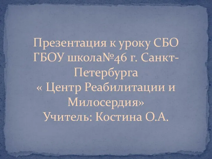 Презентация к уроку СБО ГБОУ школа№46 г. Санкт-Петербурга « Центр Реабилитации и Милосердия» Учитель: Костина О.А.