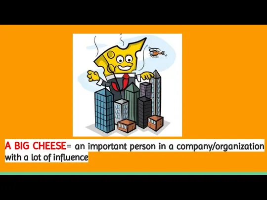 A BIG CHEESE= an important person in a company/organization with a lot of influence