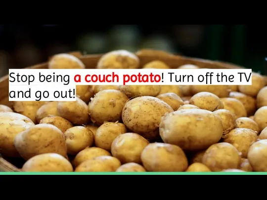 Stop being a couch potato! Turn off the TV and go out!