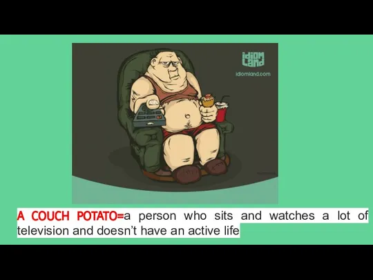 A COUCH POTATO=a person who sits and watches a lot of television