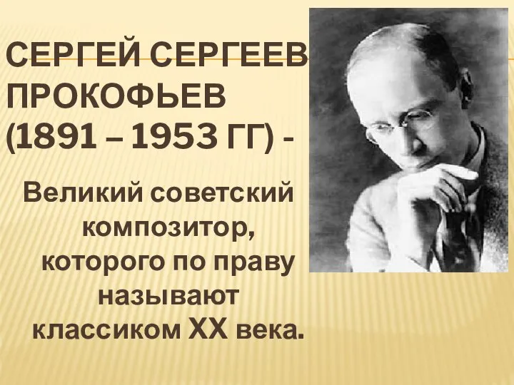 СЕРГЕЙ СЕРГЕЕВИЧ ПРОКОФЬЕВ (1891 – 1953 ГГ) - Великий советский композитор, которого